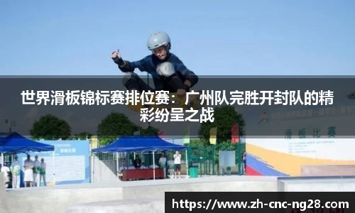 世界滑板锦标赛排位赛：广州队完胜开封队的精彩纷呈之战