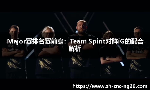 Major赛排名赛前瞻：Team Spirit对阵iG的配合解析