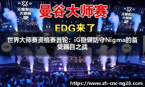 世界大师赛资格赛首轮：iG稳健防守Nigma的备受瞩目之战