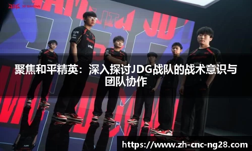 聚焦和平精英：深入探讨JDG战队的战术意识与团队协作
